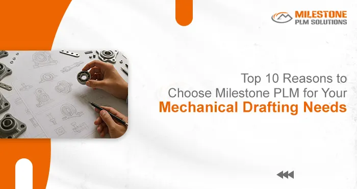 Top Reasons to Choose Milestone PLM for Your Mechanical Drafting Needs