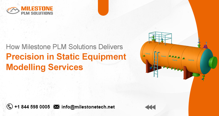 How Milestone PLM Solutions Delivers Precision in Static Equipment Modelling Services static Equipment Modelling Services